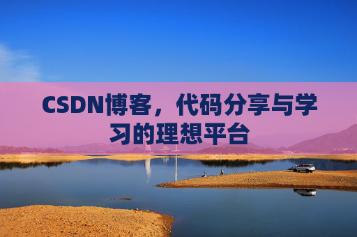 CSDN博客,代码分享与学习的理想平台